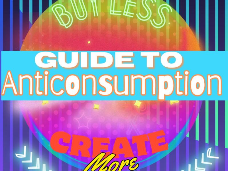 Guide to Anticonsumption: Buy Less, Create&nbsp;More